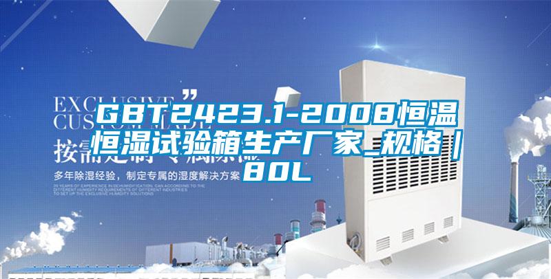 GBT2423.1-2008恒温恒湿试验箱生产厂家_规格｜80L
