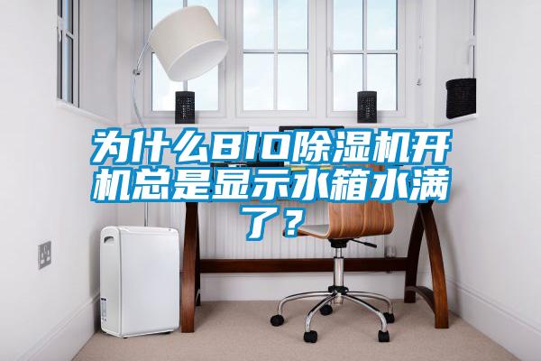 为什么BIO除湿机开机总是显示水箱水满了？