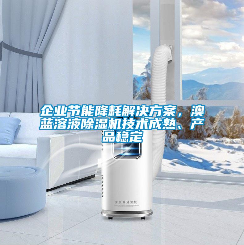 企业节能降耗解决方案，澳蓝溶液除湿机技术成熟、产品稳定