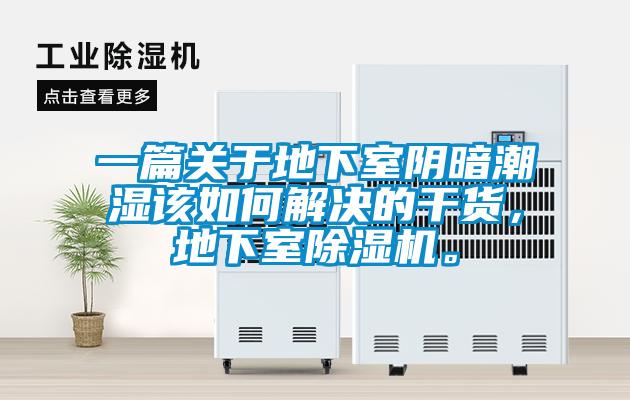 一篇关于地下室阴暗潮湿该如何解决的干货，地下室除湿机。