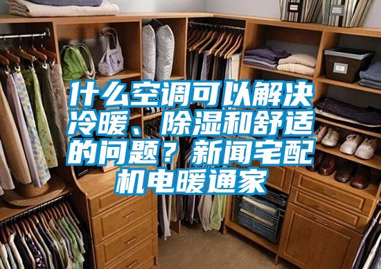 什么空调可以解决冷暖、除湿和舒适的问题？新闻宅配机电暖通家