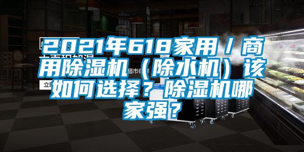 2021年618家用／商用除湿机（除水机）该如何选择？除湿机哪家强？