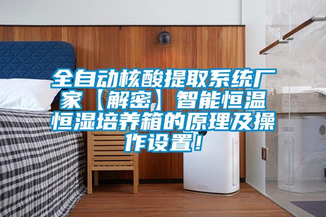 全自动核酸提取系统厂家【解密】智能恒温恒湿培养箱的原理及操作设置！