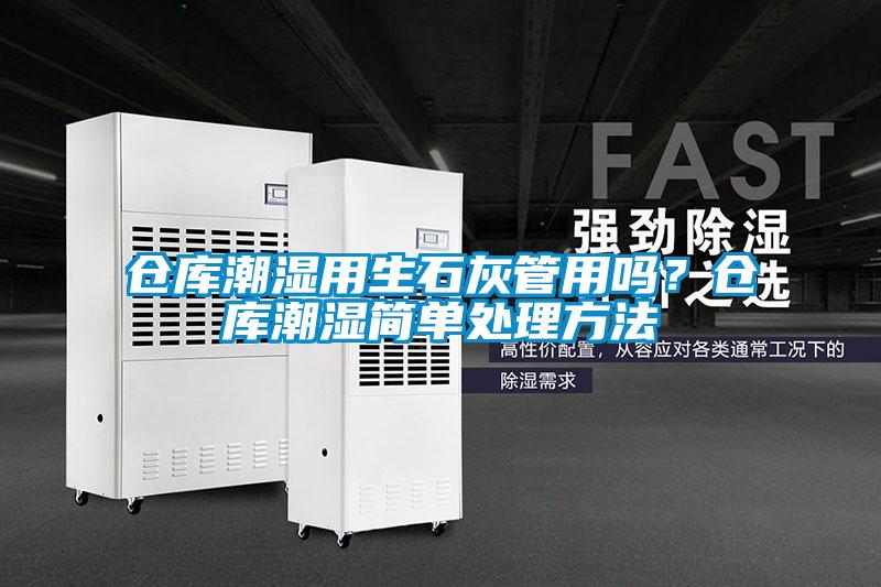 仓库潮湿用生石灰管用吗？仓库潮湿简单处理方法