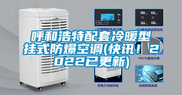 呼和浩特配套冷暖型挂式防爆空调(快讯！2022已更新)