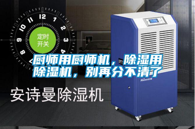 厨师用厨师机，除湿用除湿机，别再分不清了