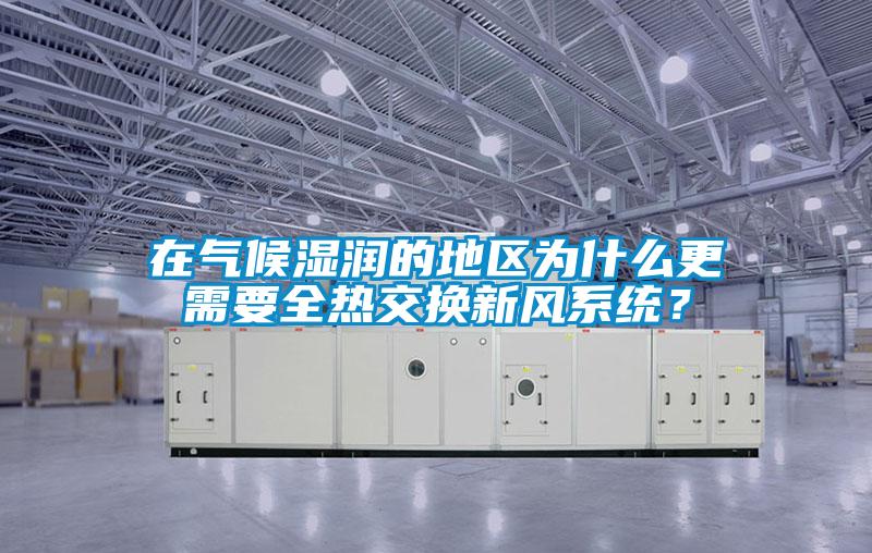 在气候湿润的地区为什么更需要全热交换新风系统？
