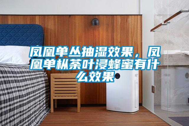 凤凰单丛抽湿效果，凤凰单枞荼叶浸蜂蜜有什么效果
