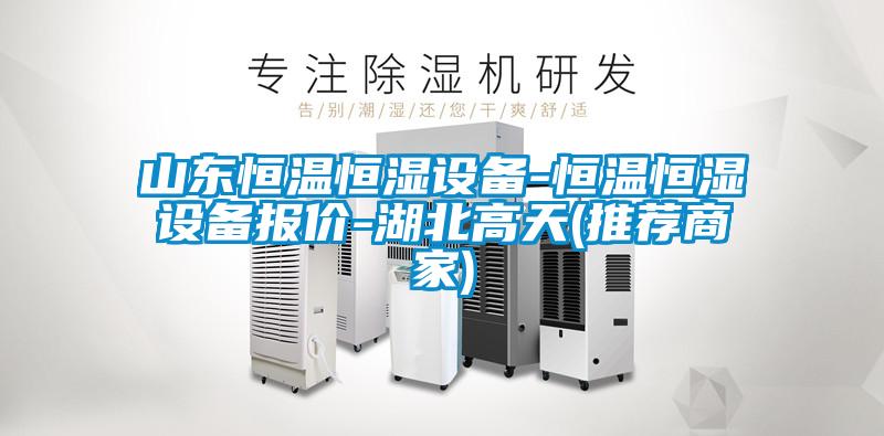 山东恒温恒湿设备-恒温恒湿设备报价-湖北高天(推荐商家)