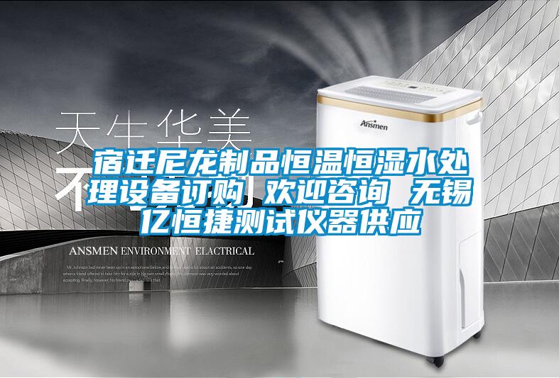 宿迁尼龙制品恒温恒湿水处理设备订购 欢迎咨询 无锡亿恒捷测试仪器供应