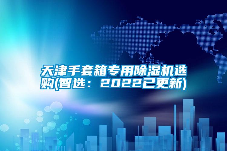 天津手套箱专用除湿机选购(智?。?022已更新)