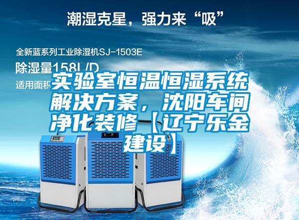 实验室恒温恒湿系统解决方案，沈阳车间净化装修【辽宁乐金建设】
