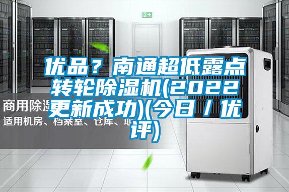 优品？南通超低露点转轮除湿机(2022更新成功)(今日／优评)