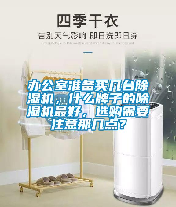 办公室准备买几台除湿机，什么牌子的除湿机最好，选购需要注意那几点？