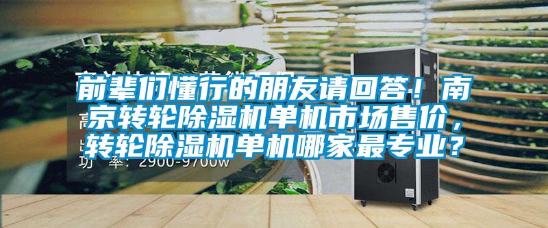 前辈们懂行的朋友请回答！南京转轮除湿机单机市场售价，转轮除湿机单机哪家最专业？
