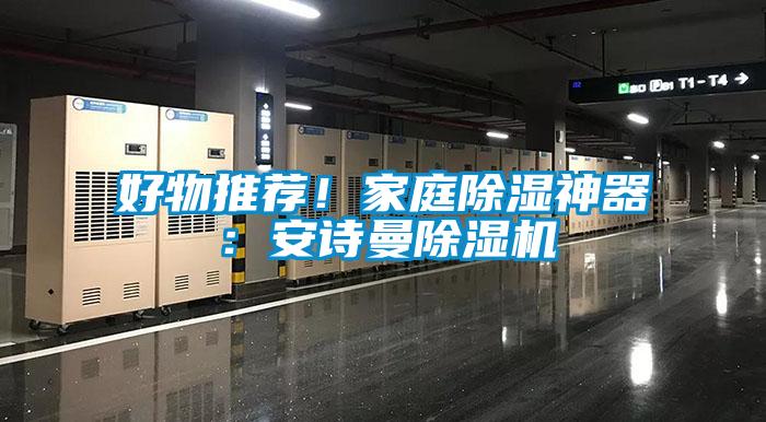 好物推荐！家庭除湿神器：安诗曼除湿机