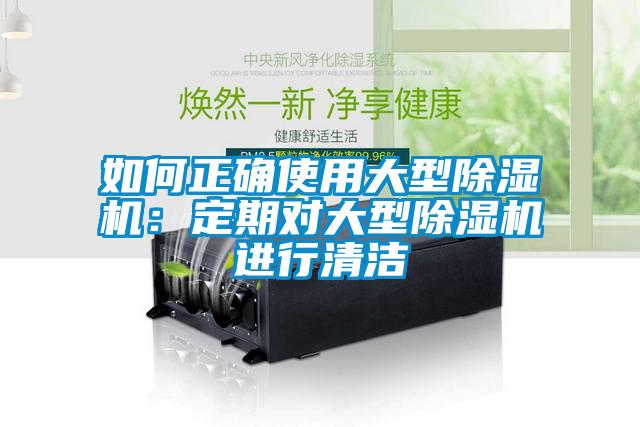 如何正确使用大型除湿机:定期对大型除湿机进行清洁