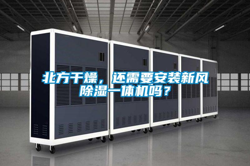 北方干燥，还需要安装新风除湿一体机吗？