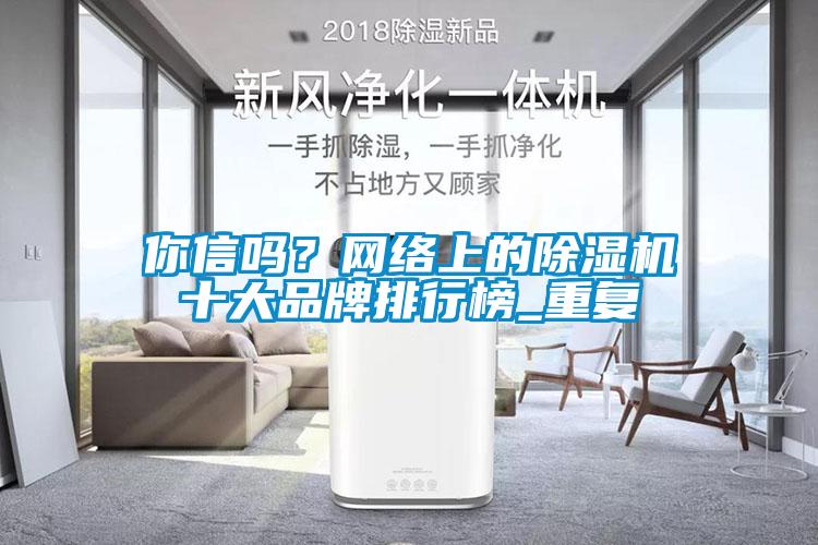 你信吗？网络上的除湿机十大品牌排行榜_重复