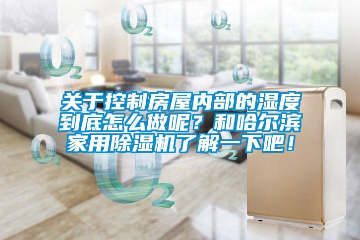 关于控制房屋内部的湿度到底怎么做呢？和哈尔滨家用除湿机了解一下吧！