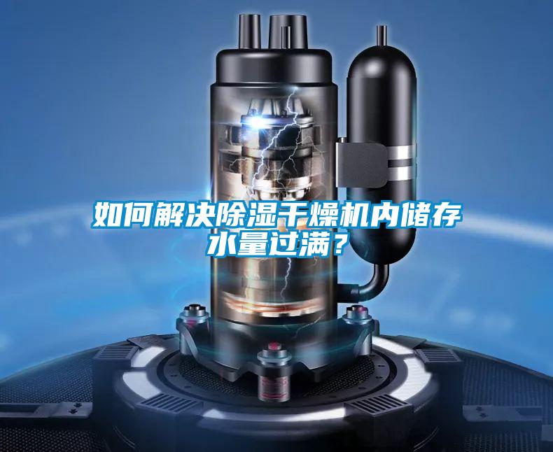 如何解决除湿干燥机内储存水量过满?