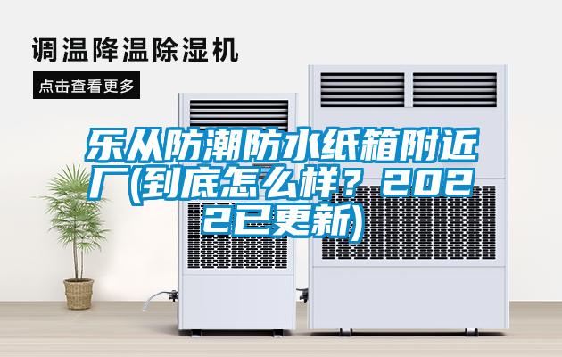 乐从防潮防水纸箱附近厂(到底怎么样？2022已更新)