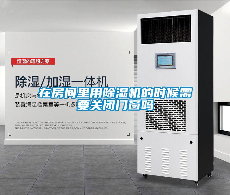 在房间里用除湿机的时候需要关闭门窗吗