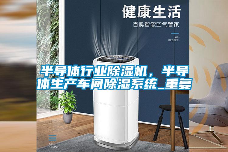 半导体行业除湿机，半导体生产车间除湿系统_重复