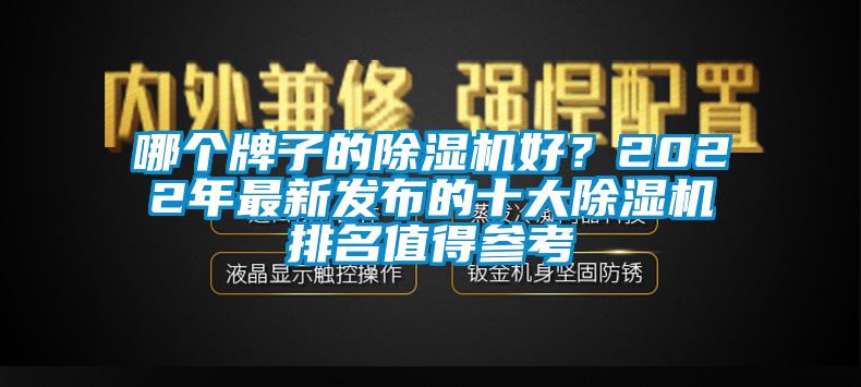 哪个牌子的除湿机好？2022年最新发布的十大除湿机排名值得参考
