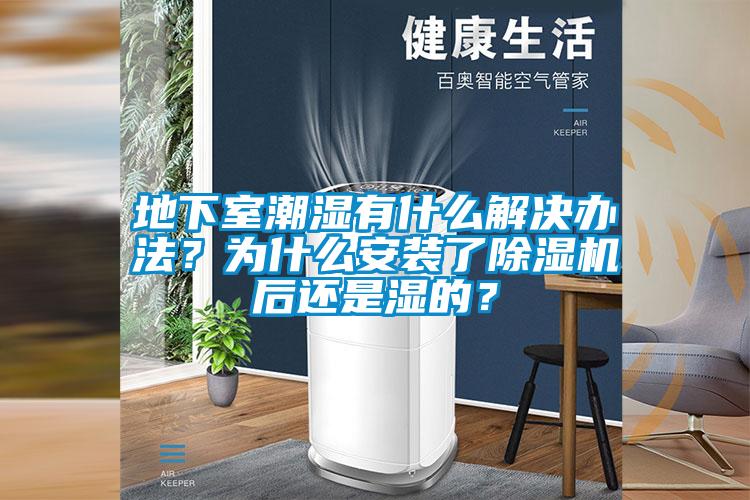 地下室潮湿有什么解决办法？为什么安装了除湿机后还是湿的？