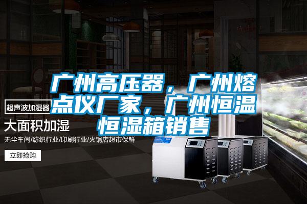 广州高压器，广州熔点仪厂家，广州恒温恒湿箱销售