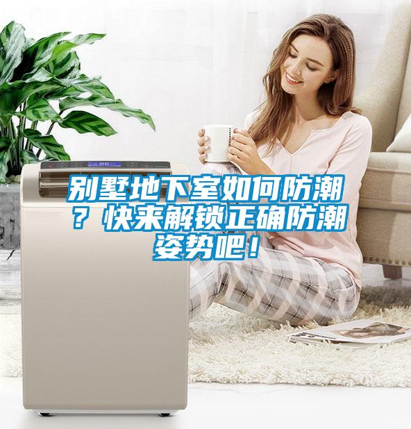 别墅地下室如何防潮？快来解锁正确防潮姿势吧！