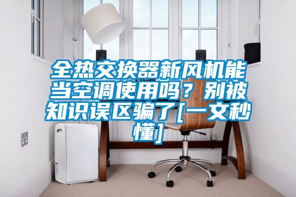 全热交换器新风机能当空调使用吗？别被知识误区骗了[一文秒懂]