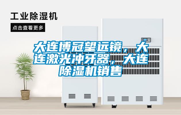 大连博冠望远镜，大连激光冲牙器，大连除湿机销售