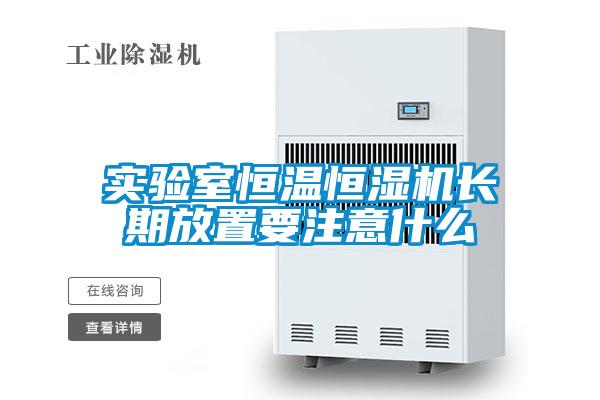 实验室恒温恒湿机长期放置要注意什么