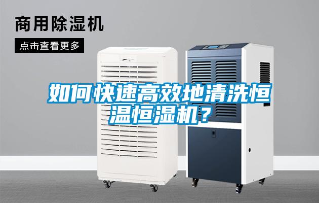 如何快速高效地清洗恒温恒湿机？