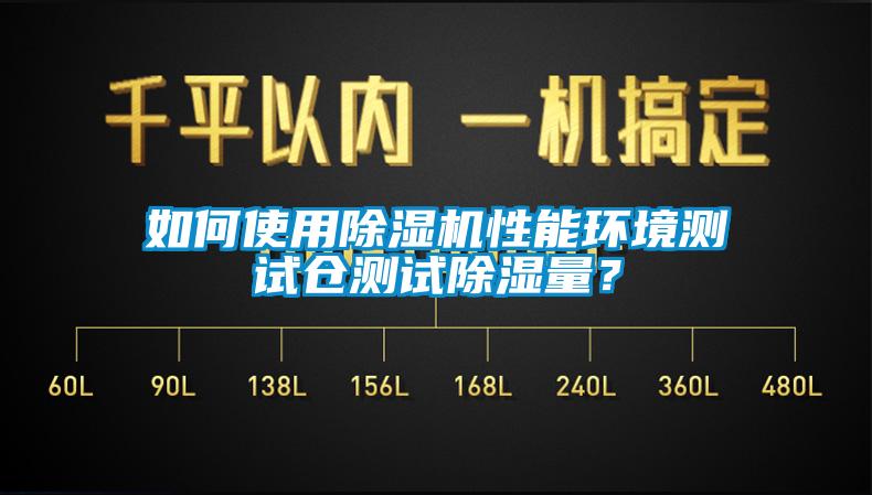如何使用除湿机性能环境测试仓测试除湿量？