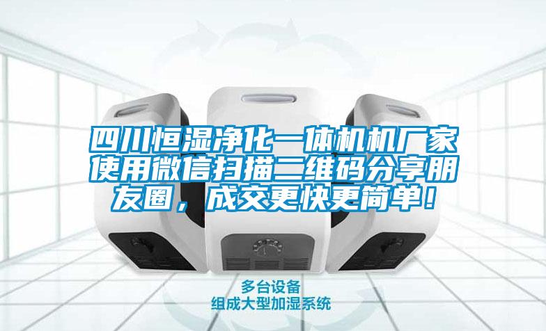 四川恒湿净化一体机机厂家使用微信扫描二维码分享朋友圈，成交更快更简单！