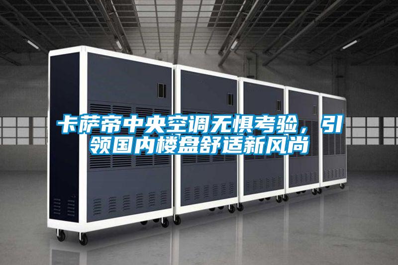 卡萨帝中央空调无惧考验，引领国内楼盘舒适新风尚