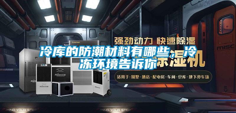 冷库的防潮材料有哪些,冷冻环境告诉你