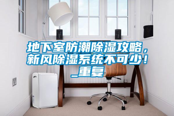 地下室防潮除湿攻略，新风除湿系统不可少！_重复