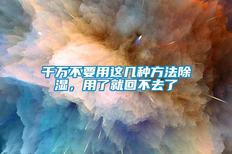 千万不要用这几种方法除湿，用了就回不去了
