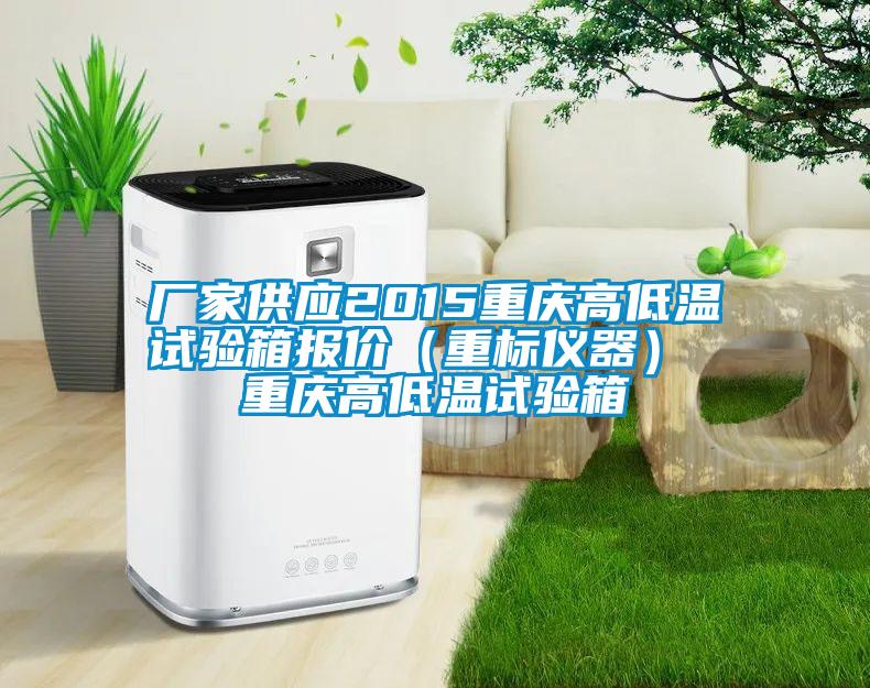 厂家供应2015重庆高低温试验箱报价（重标仪器） 重庆高低温试验箱