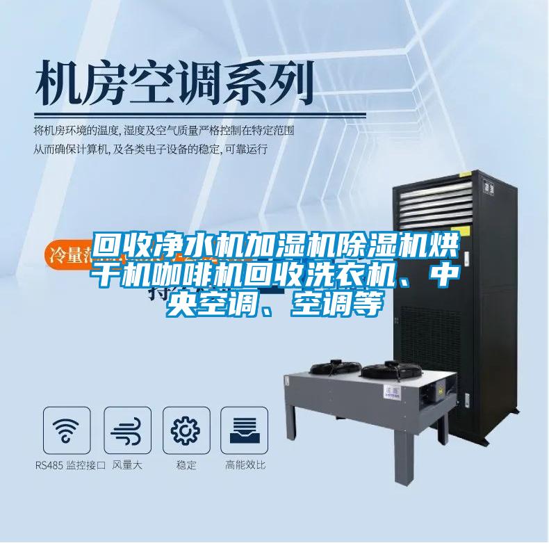 回收净水机加湿机除湿机烘干机咖啡机回收洗衣机、中央空调、空调等