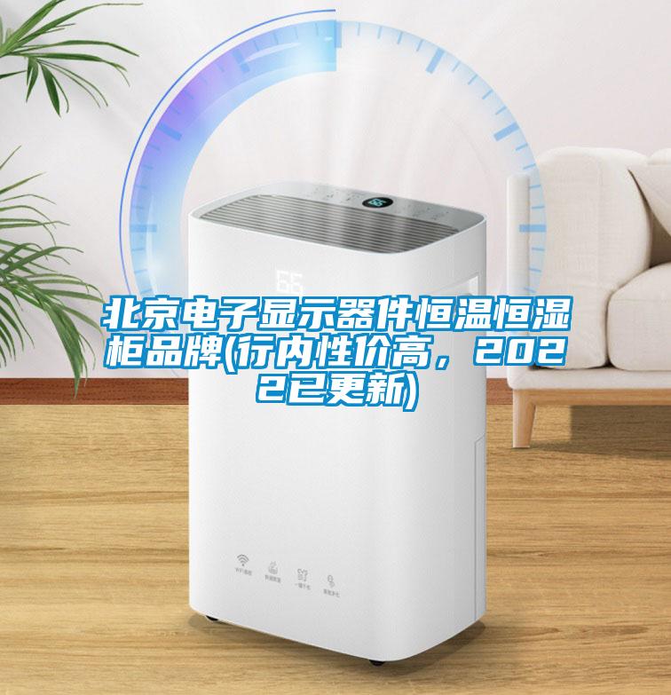 北京电子显示器件恒温恒湿柜品牌(行内性价高，2022已更新)