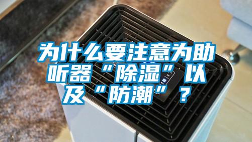 为什么要注意为助听器“除湿”以及“防潮”？