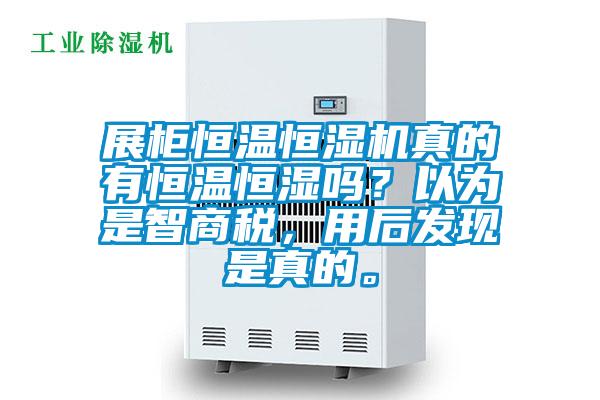 展柜恒温恒湿机真的有恒温恒湿吗？以为是智商税，用后发现是真的。