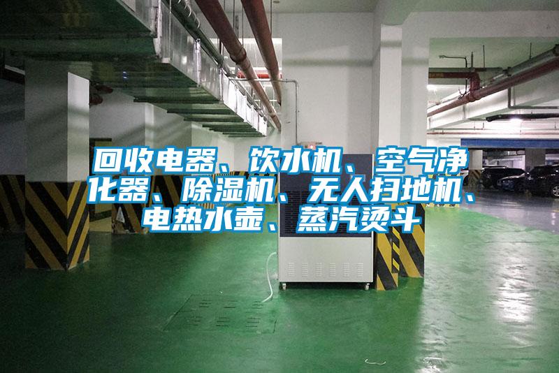回收电器、饮水机、空气净化器、除湿机、无人扫地机、电热水壶、蒸汽烫斗