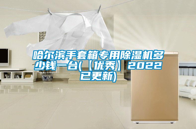 哈尔滨手套箱专用除湿机多少钱一台(【优秀】2022已更新)