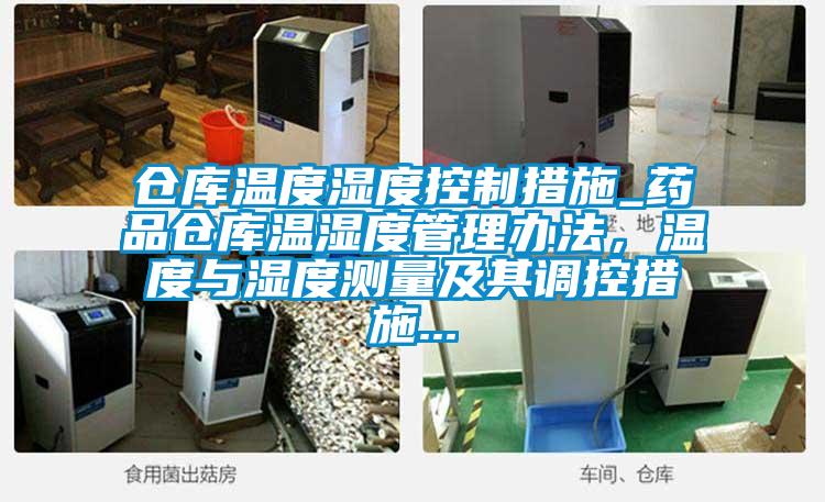 仓库温度湿度控制措施_药品仓库温湿度管理办法，温度与湿度测量及其调控措施...